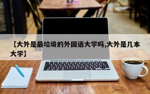 【大外是最垃圾的外国语大学吗,大外是几本大学】